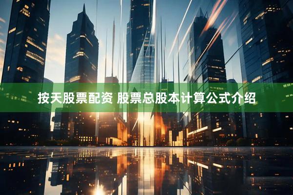 按天股票配资 股票总股本计算公式介绍