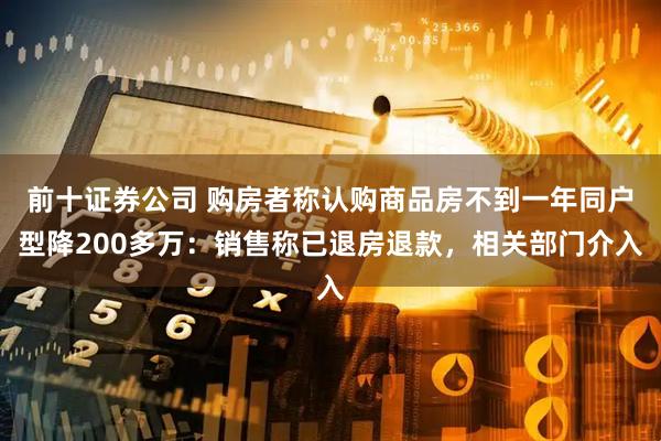 前十证券公司 购房者称认购商品房不到一年同户型降200多万：销售称已退房退款，相关部门介入