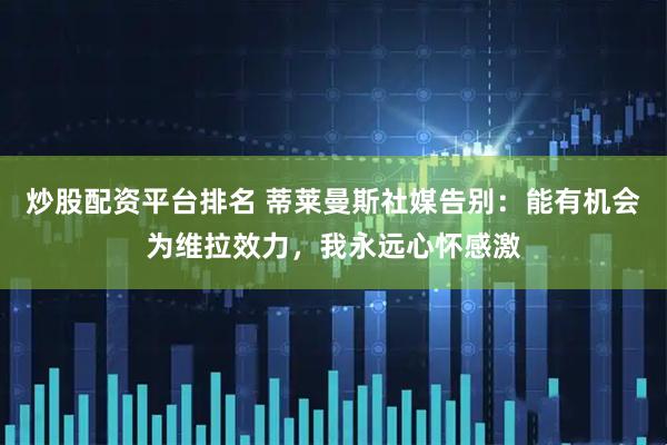 炒股配资平台排名 蒂莱曼斯社媒告别：能有机会为维拉效力，我永远心怀感激