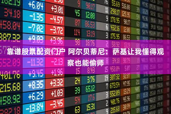 靠谱股票配资门户 阿尔贝蒂尼：萨基让我懂得观察也能偷师